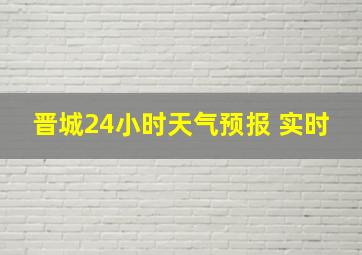 晋城24小时天气预报 实时